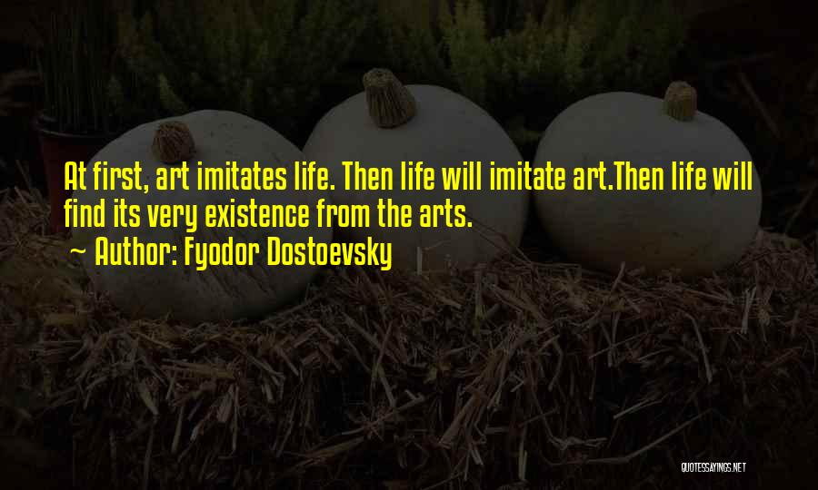 Fyodor Dostoevsky Quotes: At First, Art Imitates Life. Then Life Will Imitate Art.then Life Will Find Its Very Existence From The Arts.