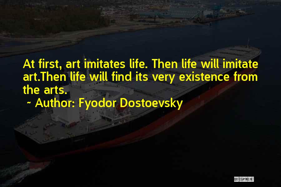 Fyodor Dostoevsky Quotes: At First, Art Imitates Life. Then Life Will Imitate Art.then Life Will Find Its Very Existence From The Arts.