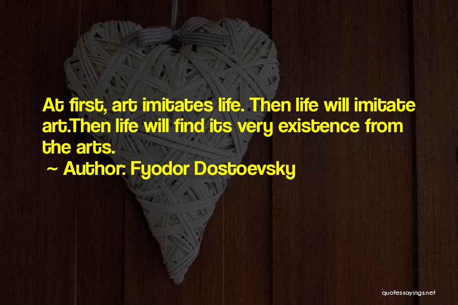 Fyodor Dostoevsky Quotes: At First, Art Imitates Life. Then Life Will Imitate Art.then Life Will Find Its Very Existence From The Arts.
