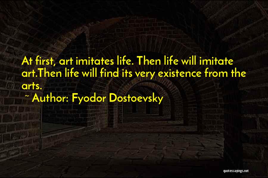 Fyodor Dostoevsky Quotes: At First, Art Imitates Life. Then Life Will Imitate Art.then Life Will Find Its Very Existence From The Arts.