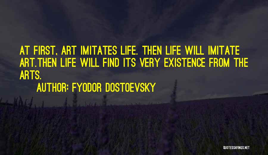 Fyodor Dostoevsky Quotes: At First, Art Imitates Life. Then Life Will Imitate Art.then Life Will Find Its Very Existence From The Arts.