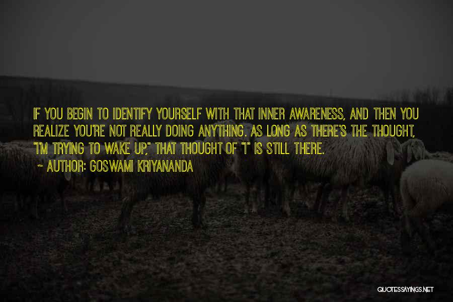 Goswami Kriyananda Quotes: If You Begin To Identify Yourself With That Inner Awareness, And Then You Realize You're Not Really Doing Anything. As