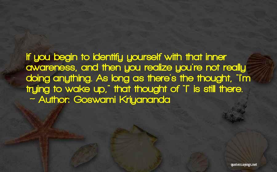 Goswami Kriyananda Quotes: If You Begin To Identify Yourself With That Inner Awareness, And Then You Realize You're Not Really Doing Anything. As