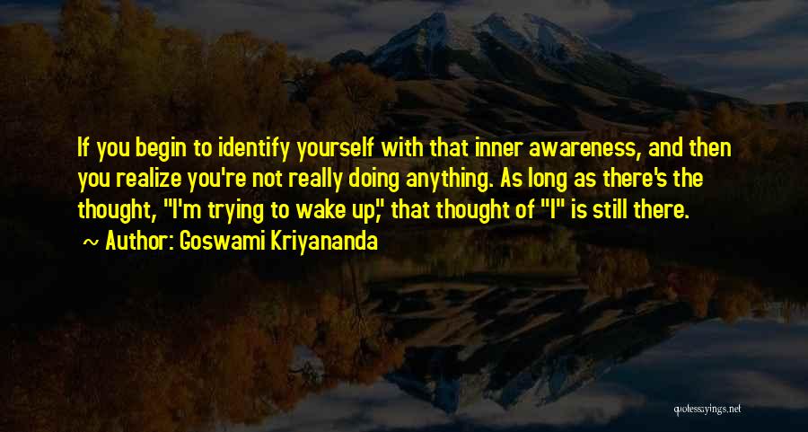 Goswami Kriyananda Quotes: If You Begin To Identify Yourself With That Inner Awareness, And Then You Realize You're Not Really Doing Anything. As