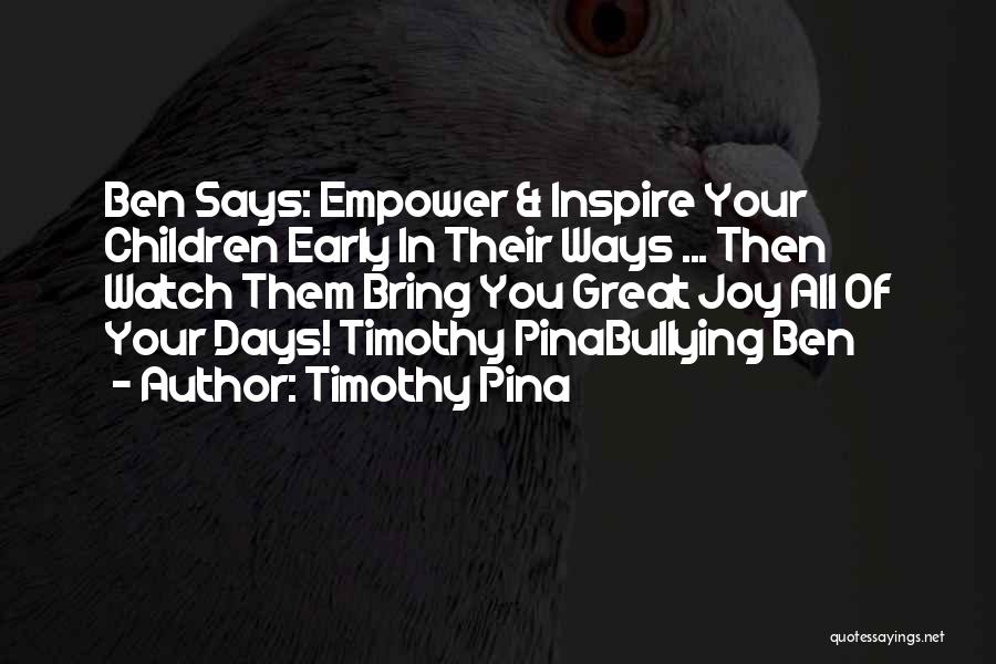 Timothy Pina Quotes: Ben Says: Empower & Inspire Your Children Early In Their Ways ... Then Watch Them Bring You Great Joy All
