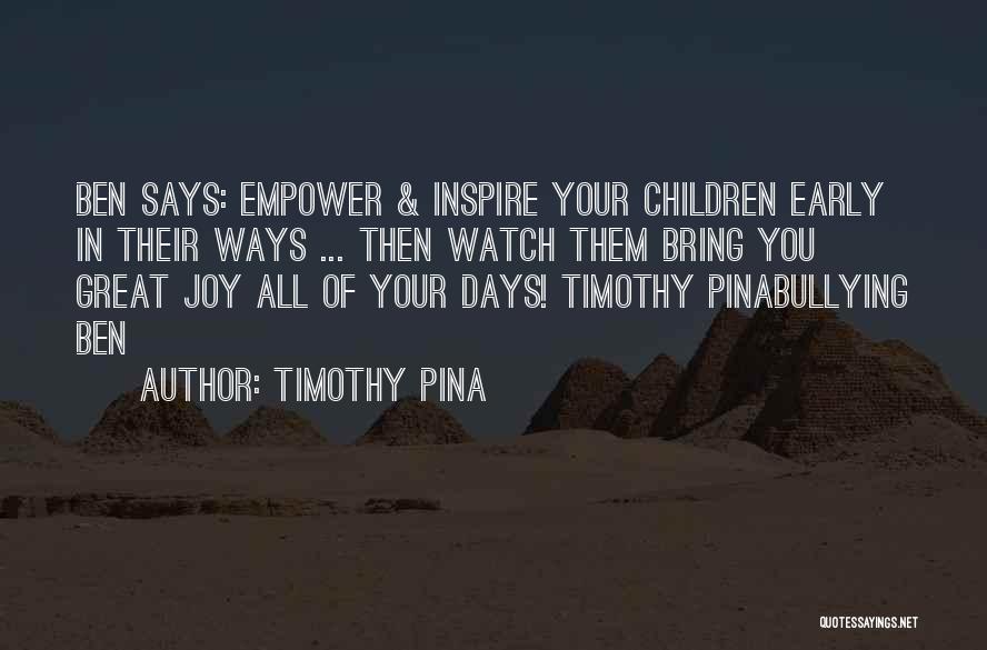 Timothy Pina Quotes: Ben Says: Empower & Inspire Your Children Early In Their Ways ... Then Watch Them Bring You Great Joy All