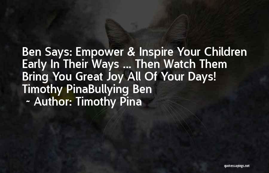 Timothy Pina Quotes: Ben Says: Empower & Inspire Your Children Early In Their Ways ... Then Watch Them Bring You Great Joy All