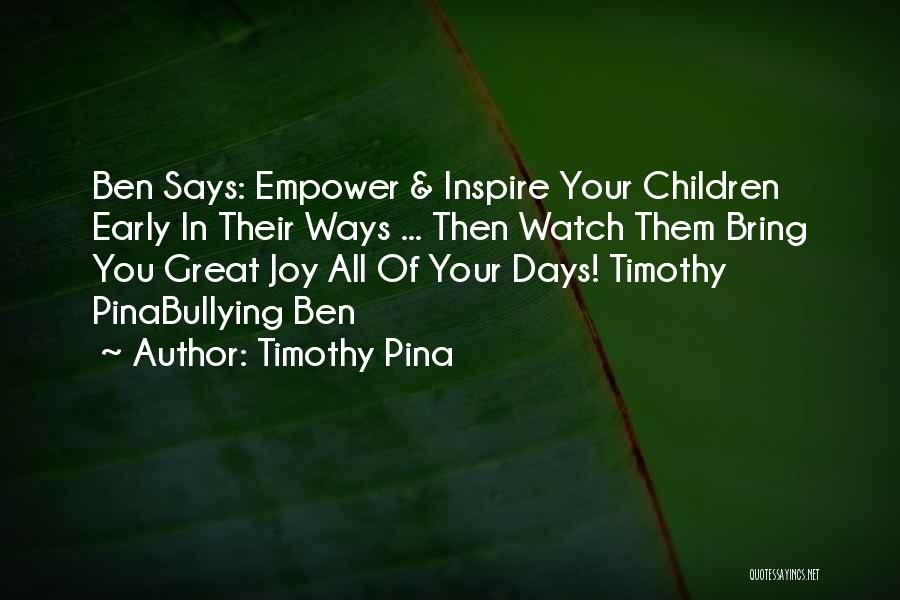 Timothy Pina Quotes: Ben Says: Empower & Inspire Your Children Early In Their Ways ... Then Watch Them Bring You Great Joy All