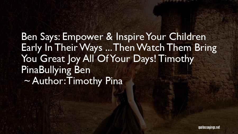 Timothy Pina Quotes: Ben Says: Empower & Inspire Your Children Early In Their Ways ... Then Watch Them Bring You Great Joy All