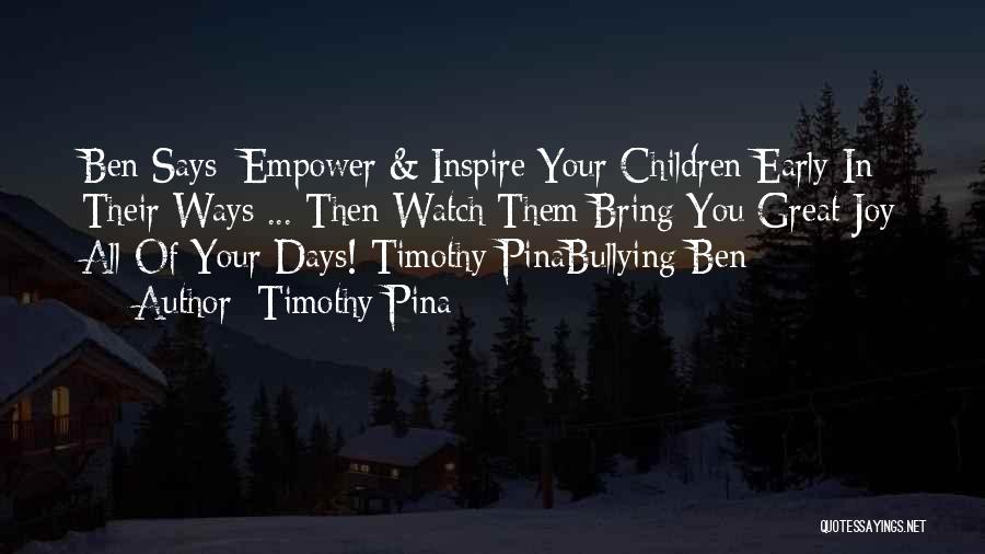 Timothy Pina Quotes: Ben Says: Empower & Inspire Your Children Early In Their Ways ... Then Watch Them Bring You Great Joy All