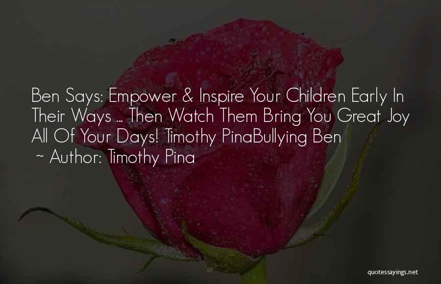 Timothy Pina Quotes: Ben Says: Empower & Inspire Your Children Early In Their Ways ... Then Watch Them Bring You Great Joy All