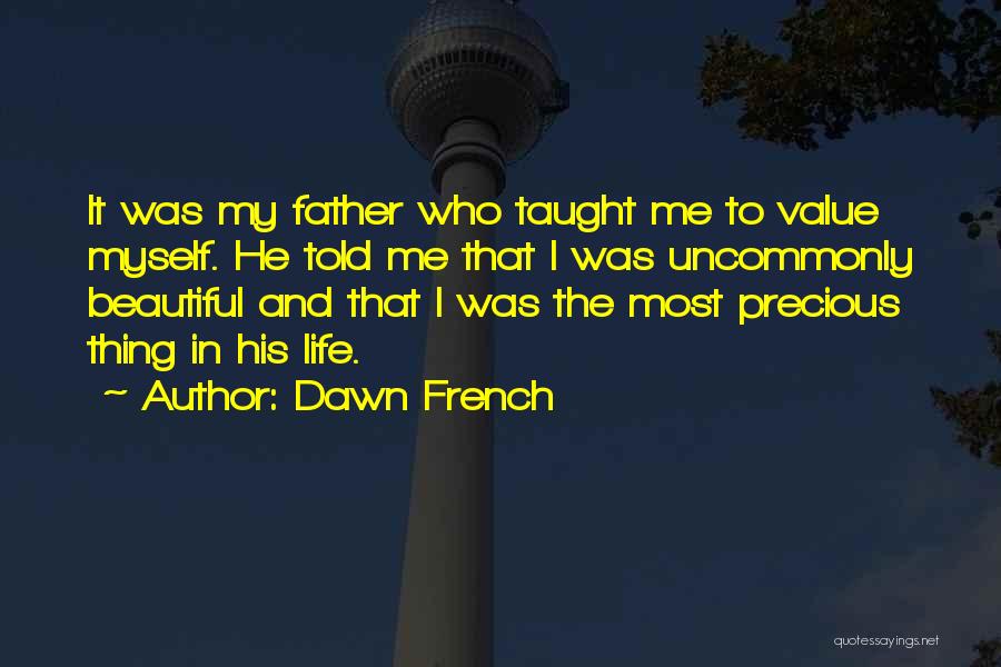 Dawn French Quotes: It Was My Father Who Taught Me To Value Myself. He Told Me That I Was Uncommonly Beautiful And That