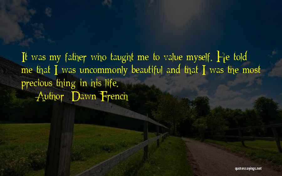 Dawn French Quotes: It Was My Father Who Taught Me To Value Myself. He Told Me That I Was Uncommonly Beautiful And That