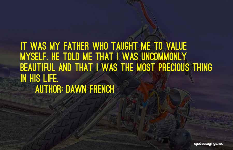 Dawn French Quotes: It Was My Father Who Taught Me To Value Myself. He Told Me That I Was Uncommonly Beautiful And That