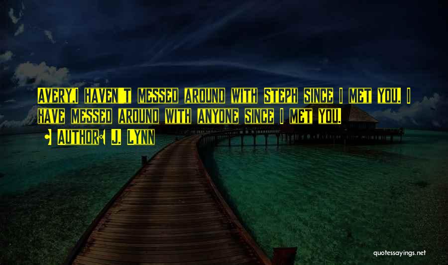 J. Lynn Quotes: Avery,i Haven't Messed Around With Steph Since I Met You. I Have Messed Around With Anyone Since I Met You.