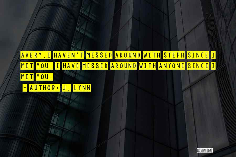 J. Lynn Quotes: Avery,i Haven't Messed Around With Steph Since I Met You. I Have Messed Around With Anyone Since I Met You.