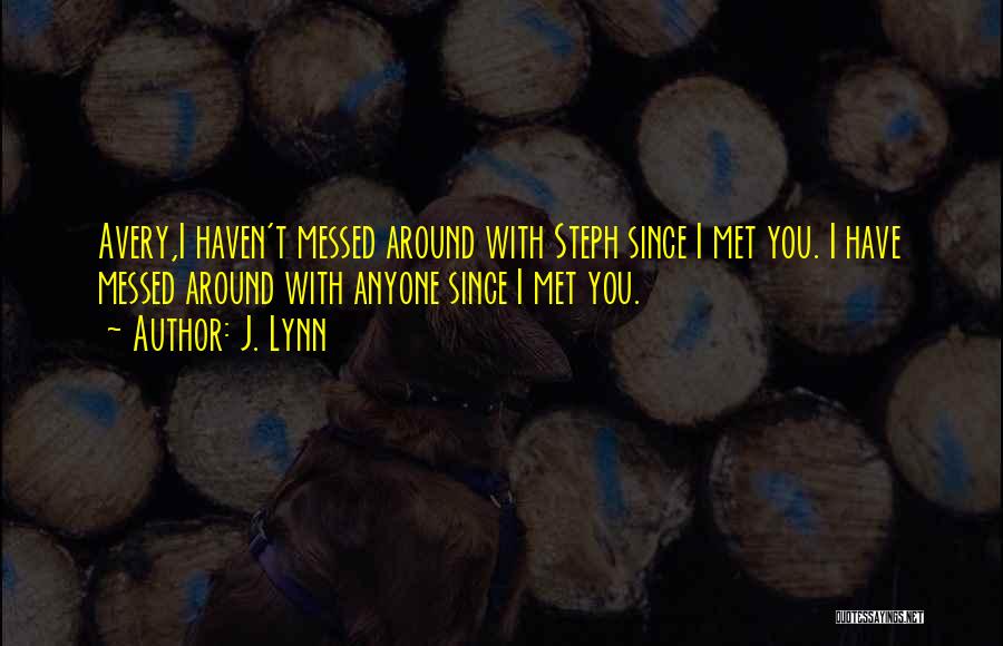 J. Lynn Quotes: Avery,i Haven't Messed Around With Steph Since I Met You. I Have Messed Around With Anyone Since I Met You.