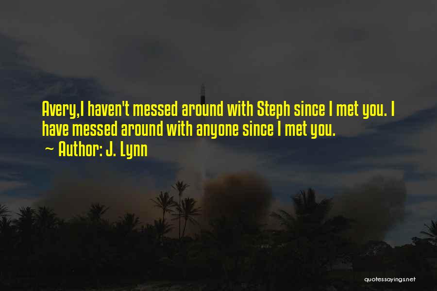 J. Lynn Quotes: Avery,i Haven't Messed Around With Steph Since I Met You. I Have Messed Around With Anyone Since I Met You.