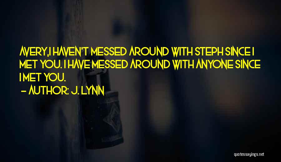 J. Lynn Quotes: Avery,i Haven't Messed Around With Steph Since I Met You. I Have Messed Around With Anyone Since I Met You.