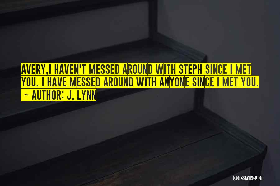 J. Lynn Quotes: Avery,i Haven't Messed Around With Steph Since I Met You. I Have Messed Around With Anyone Since I Met You.