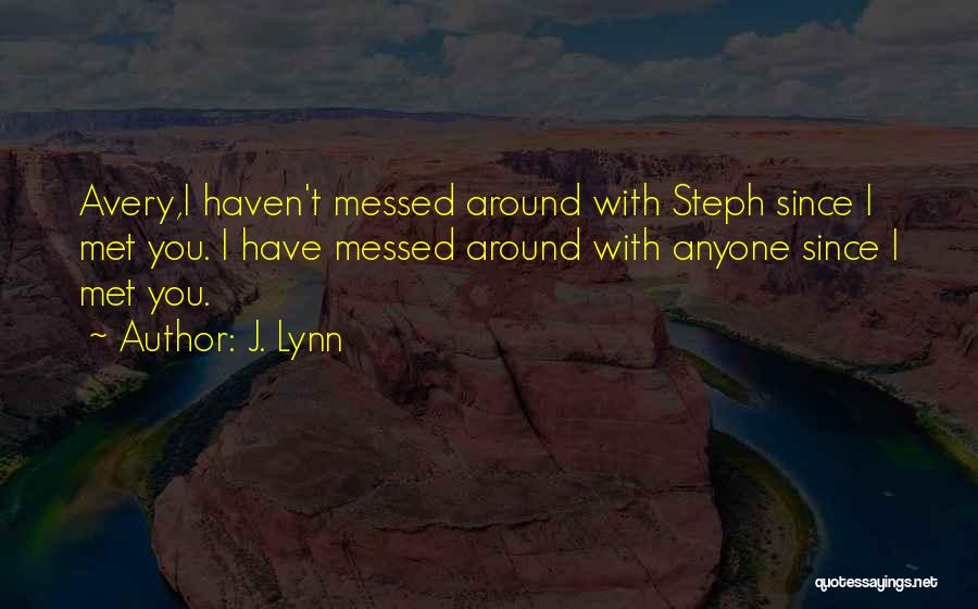 J. Lynn Quotes: Avery,i Haven't Messed Around With Steph Since I Met You. I Have Messed Around With Anyone Since I Met You.