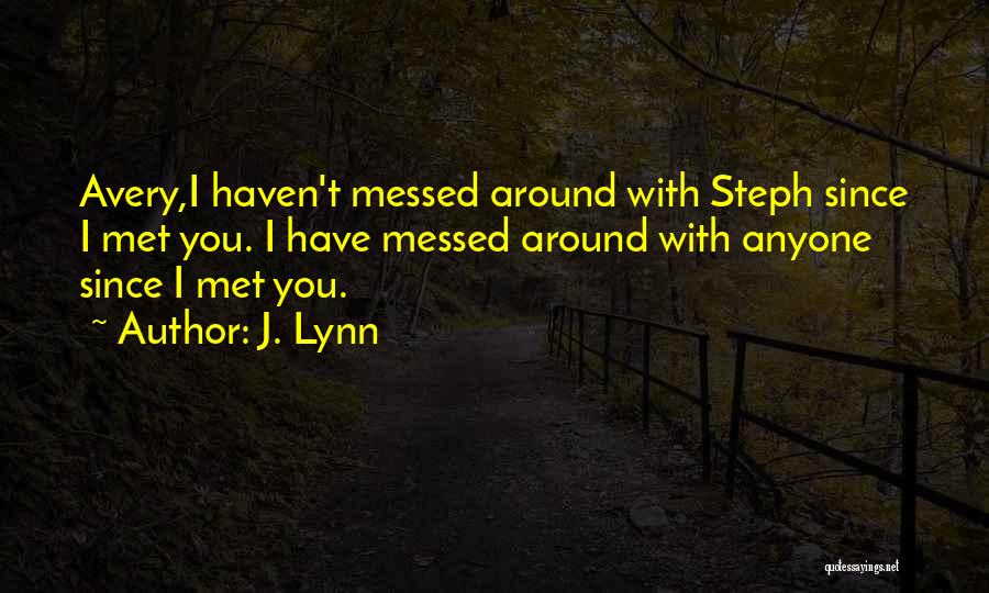 J. Lynn Quotes: Avery,i Haven't Messed Around With Steph Since I Met You. I Have Messed Around With Anyone Since I Met You.