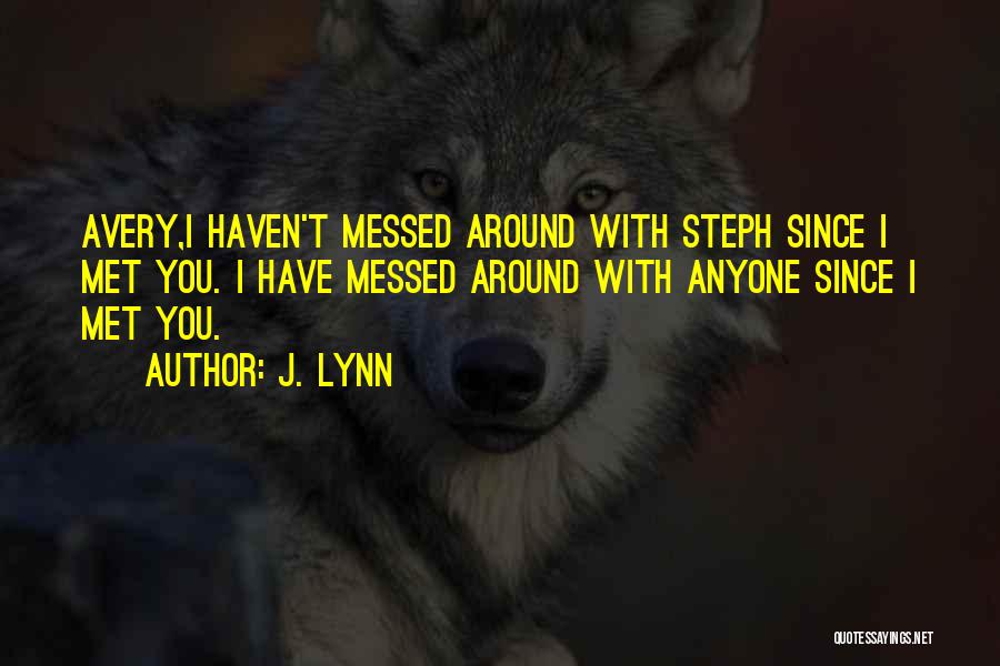 J. Lynn Quotes: Avery,i Haven't Messed Around With Steph Since I Met You. I Have Messed Around With Anyone Since I Met You.