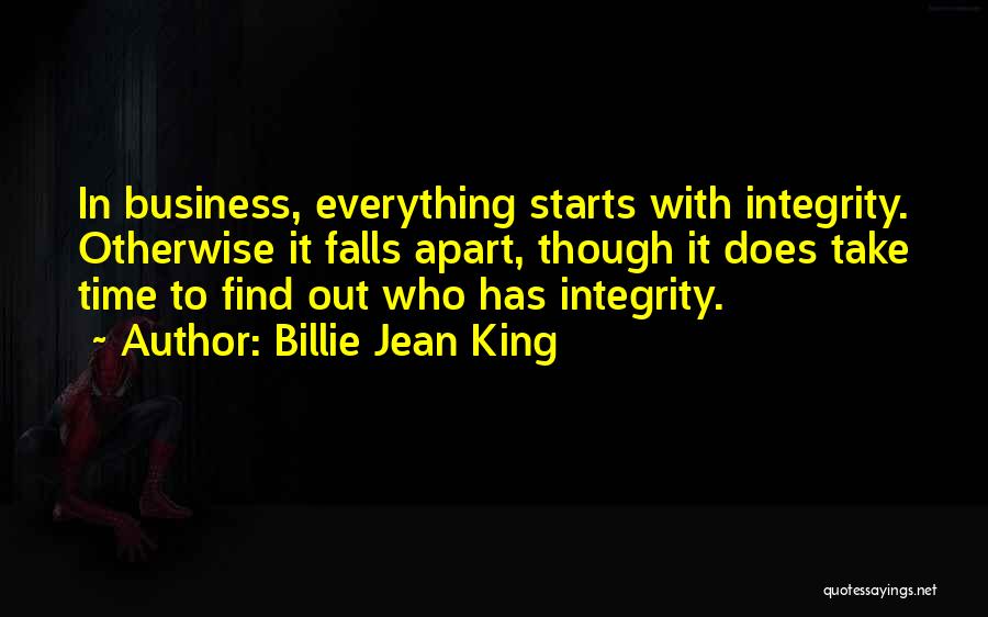 Billie Jean King Quotes: In Business, Everything Starts With Integrity. Otherwise It Falls Apart, Though It Does Take Time To Find Out Who Has