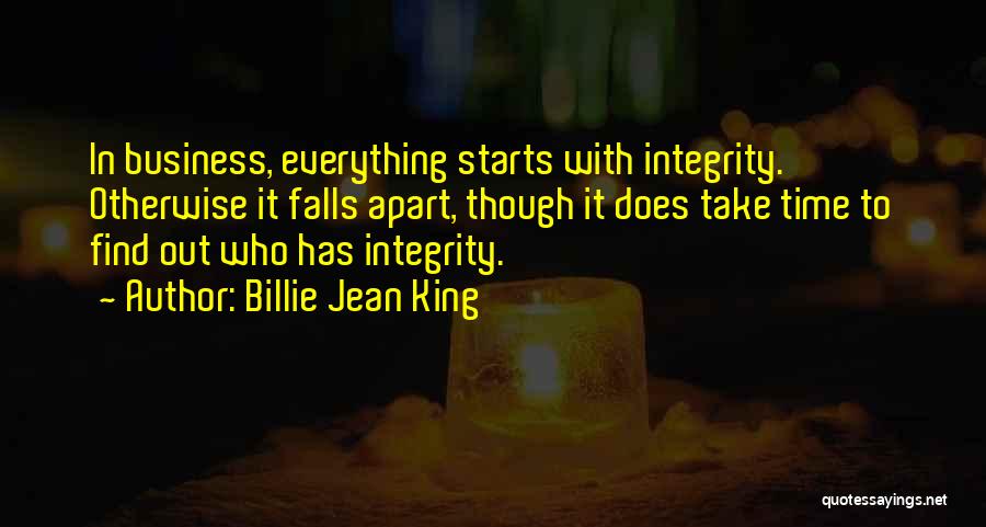 Billie Jean King Quotes: In Business, Everything Starts With Integrity. Otherwise It Falls Apart, Though It Does Take Time To Find Out Who Has