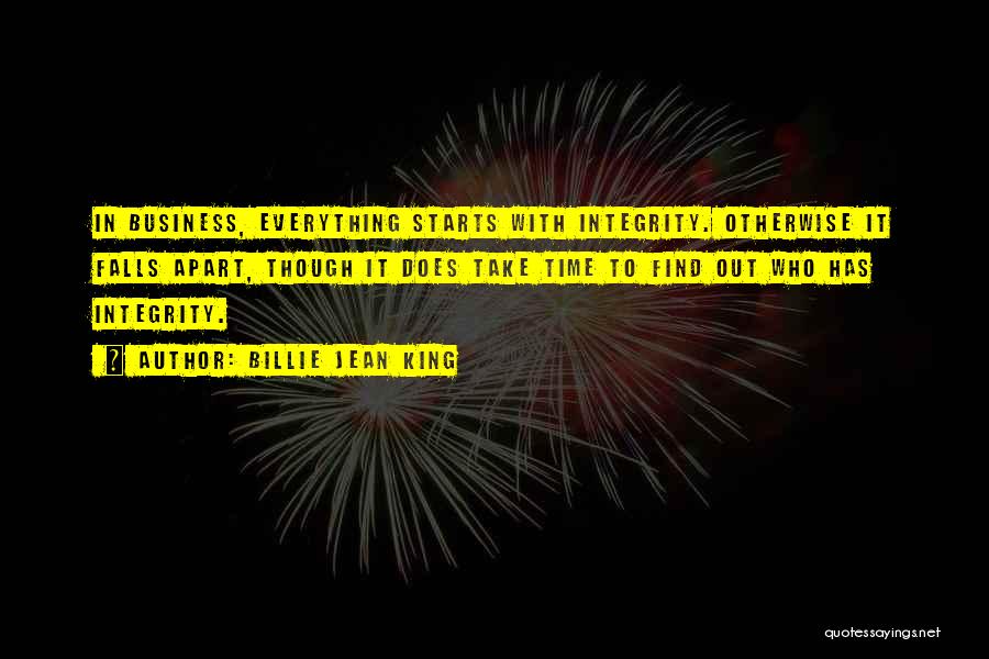 Billie Jean King Quotes: In Business, Everything Starts With Integrity. Otherwise It Falls Apart, Though It Does Take Time To Find Out Who Has