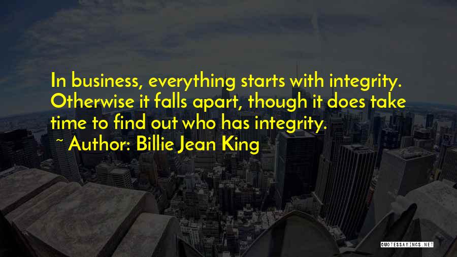 Billie Jean King Quotes: In Business, Everything Starts With Integrity. Otherwise It Falls Apart, Though It Does Take Time To Find Out Who Has