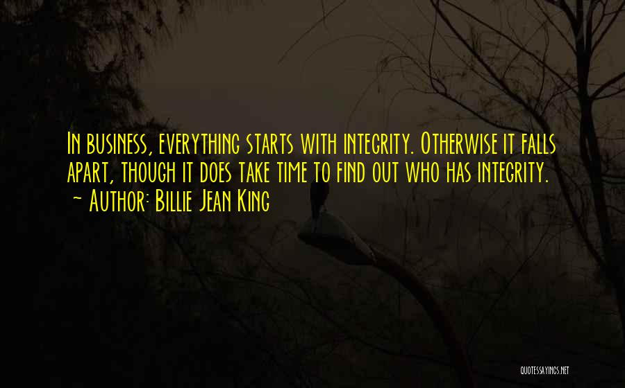 Billie Jean King Quotes: In Business, Everything Starts With Integrity. Otherwise It Falls Apart, Though It Does Take Time To Find Out Who Has