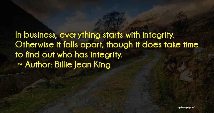 Billie Jean King Quotes: In Business, Everything Starts With Integrity. Otherwise It Falls Apart, Though It Does Take Time To Find Out Who Has