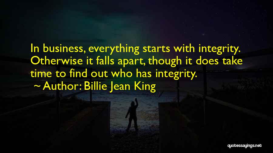Billie Jean King Quotes: In Business, Everything Starts With Integrity. Otherwise It Falls Apart, Though It Does Take Time To Find Out Who Has