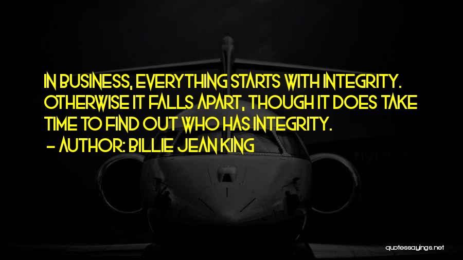 Billie Jean King Quotes: In Business, Everything Starts With Integrity. Otherwise It Falls Apart, Though It Does Take Time To Find Out Who Has