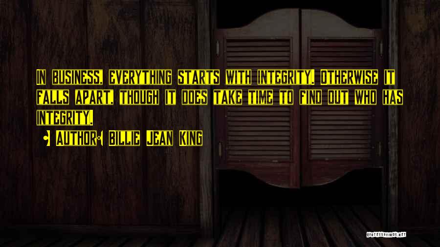 Billie Jean King Quotes: In Business, Everything Starts With Integrity. Otherwise It Falls Apart, Though It Does Take Time To Find Out Who Has