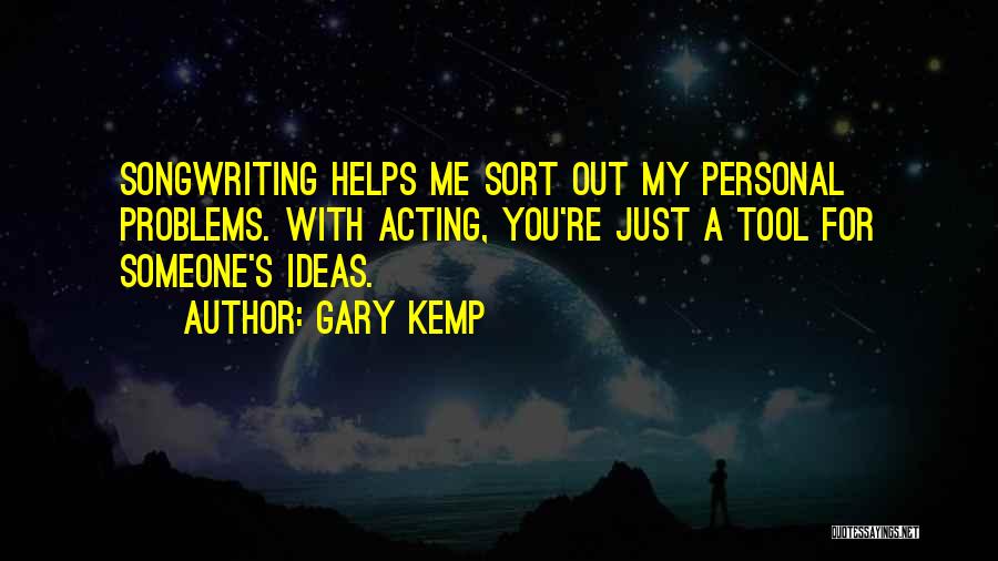 Gary Kemp Quotes: Songwriting Helps Me Sort Out My Personal Problems. With Acting, You're Just A Tool For Someone's Ideas.