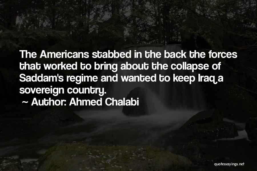 Ahmed Chalabi Quotes: The Americans Stabbed In The Back The Forces That Worked To Bring About The Collapse Of Saddam's Regime And Wanted