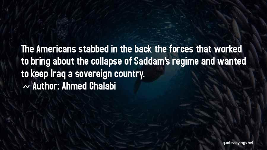 Ahmed Chalabi Quotes: The Americans Stabbed In The Back The Forces That Worked To Bring About The Collapse Of Saddam's Regime And Wanted