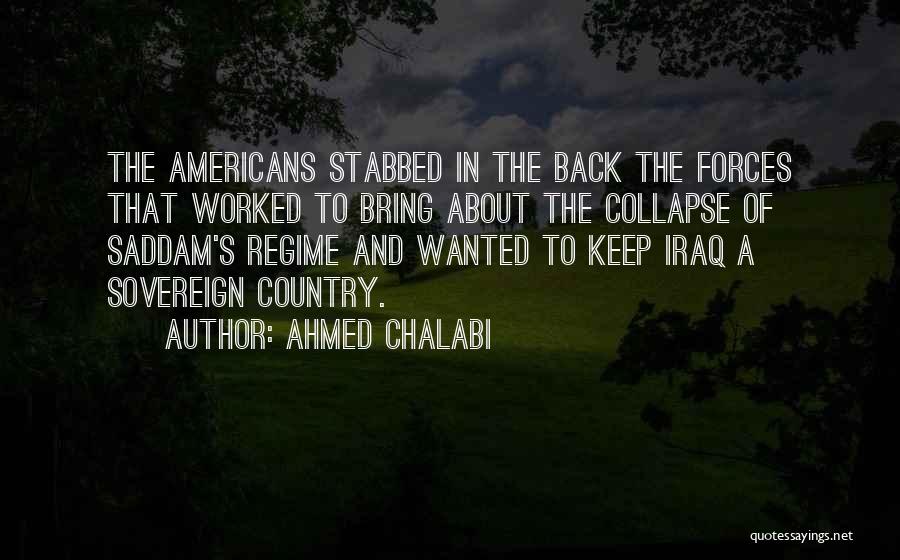 Ahmed Chalabi Quotes: The Americans Stabbed In The Back The Forces That Worked To Bring About The Collapse Of Saddam's Regime And Wanted