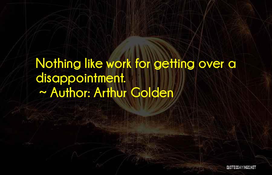 Arthur Golden Quotes: Nothing Like Work For Getting Over A Disappointment.