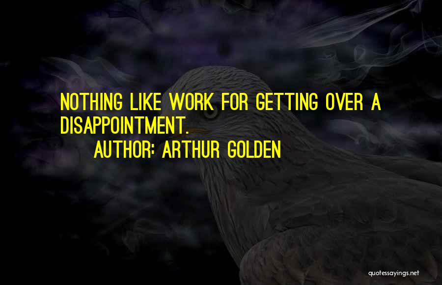 Arthur Golden Quotes: Nothing Like Work For Getting Over A Disappointment.