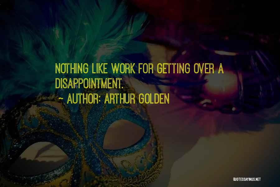 Arthur Golden Quotes: Nothing Like Work For Getting Over A Disappointment.