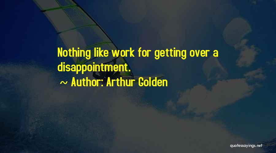 Arthur Golden Quotes: Nothing Like Work For Getting Over A Disappointment.