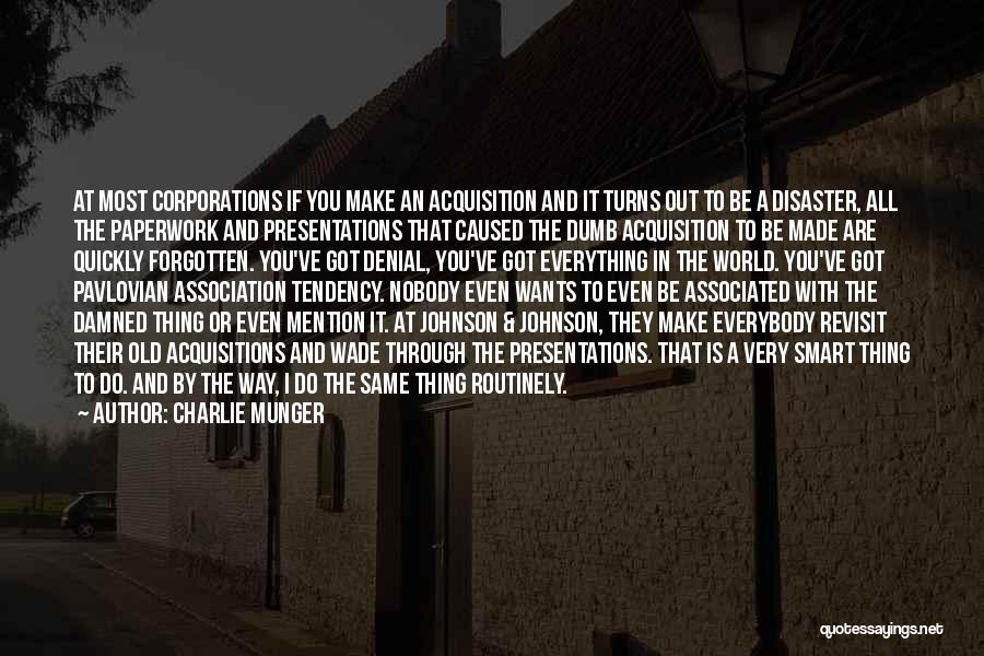 Charlie Munger Quotes: At Most Corporations If You Make An Acquisition And It Turns Out To Be A Disaster, All The Paperwork And