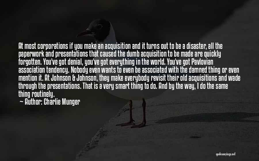 Charlie Munger Quotes: At Most Corporations If You Make An Acquisition And It Turns Out To Be A Disaster, All The Paperwork And