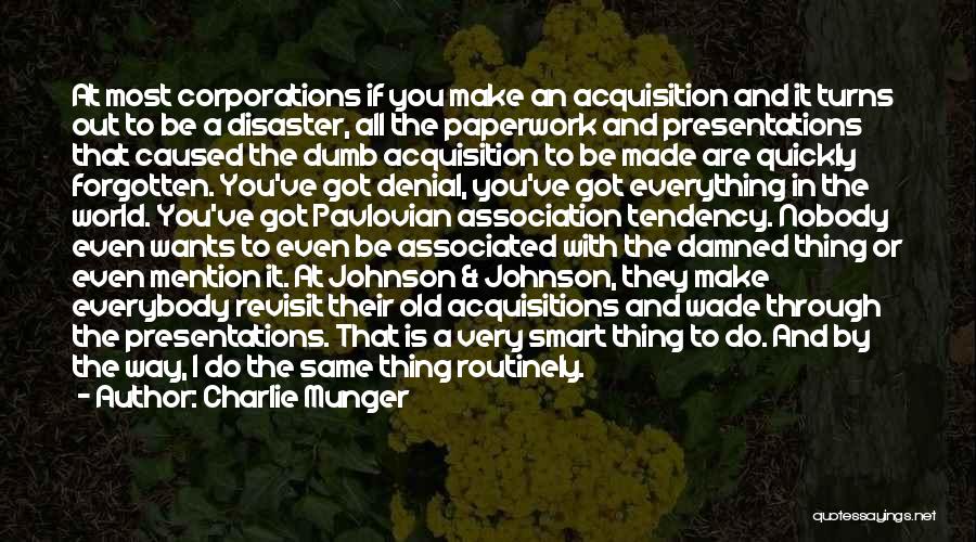 Charlie Munger Quotes: At Most Corporations If You Make An Acquisition And It Turns Out To Be A Disaster, All The Paperwork And