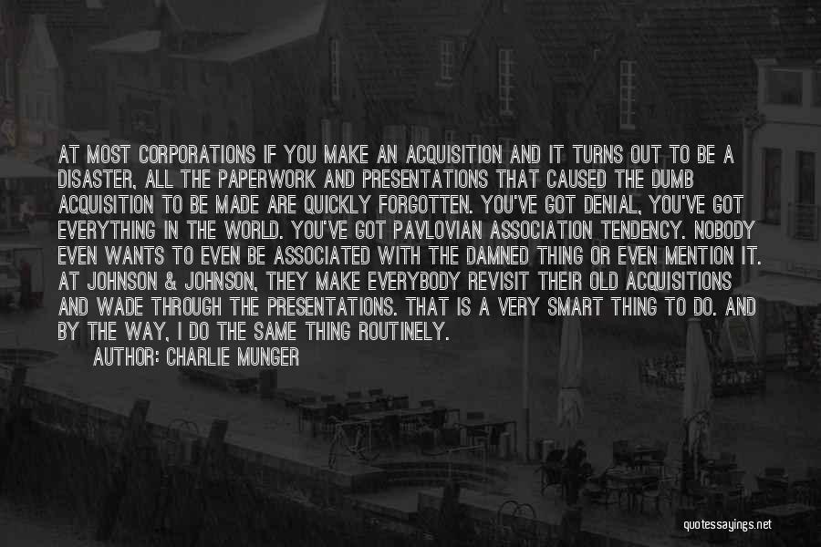 Charlie Munger Quotes: At Most Corporations If You Make An Acquisition And It Turns Out To Be A Disaster, All The Paperwork And