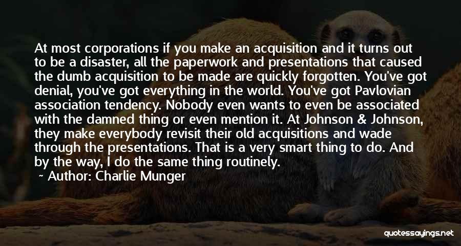 Charlie Munger Quotes: At Most Corporations If You Make An Acquisition And It Turns Out To Be A Disaster, All The Paperwork And