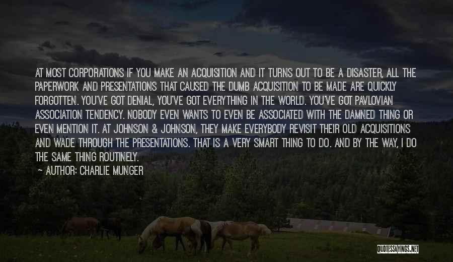 Charlie Munger Quotes: At Most Corporations If You Make An Acquisition And It Turns Out To Be A Disaster, All The Paperwork And